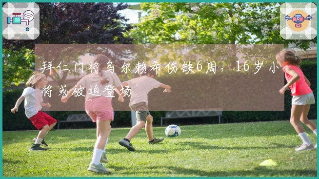 拜仁门将乌尔赖希伤缺6周，16岁小将或被迫登场