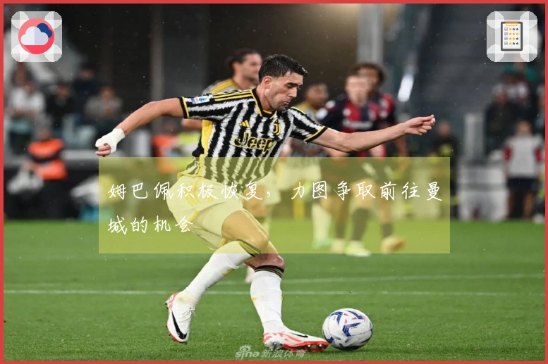 姆巴佩积极恢复，力图争取前往曼城的机会