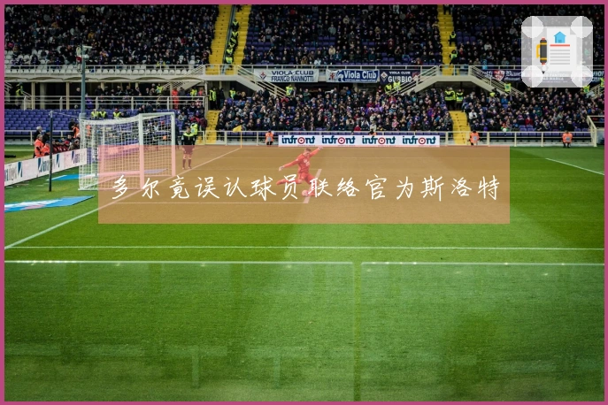 多尔竟误认球员联络官为斯洛特