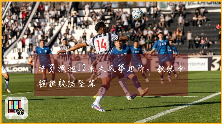 学员操控12米大风筝进阶，教练全程护航防坠落