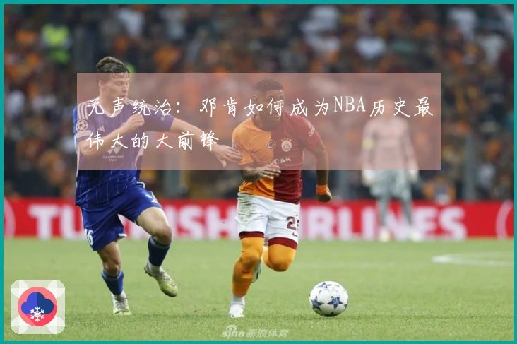 无声统治：邓肯如何成为NBA历史最伟大的大前锋