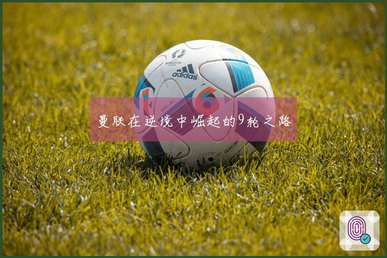 曼联在逆境中崛起的9轮之路