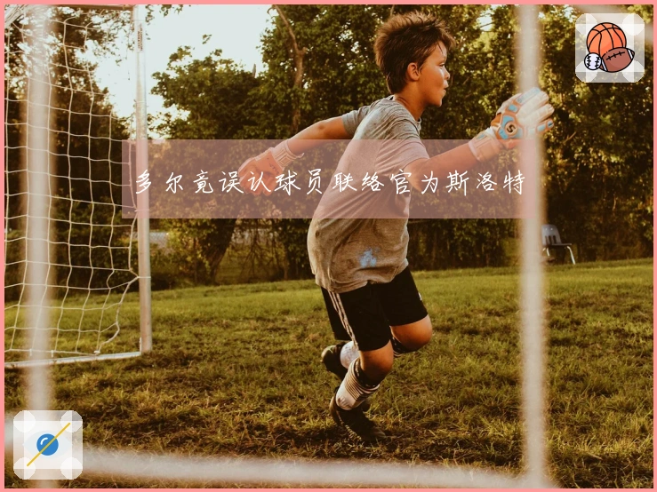 多尔竟误认球员联络官为斯洛特