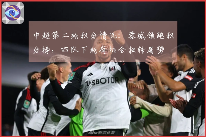 中超第二轮积分情况：蓉城领跑积分榜，四队下轮有机会扭转局势