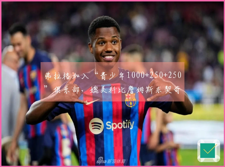 弗拉格加入“青少年1000+250+250”俱乐部，媲美科比詹姆斯东契奇