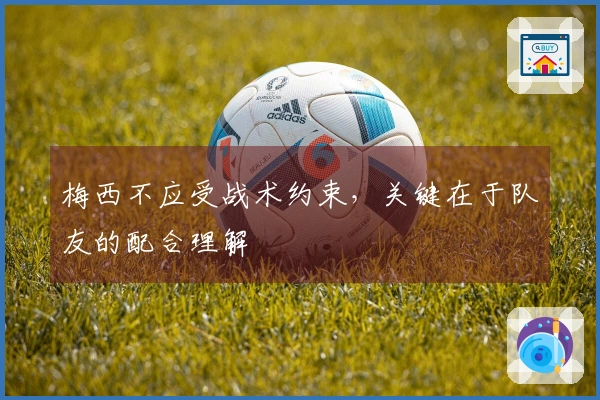 梅西不应受战术约束，关键在于队友的配合理解