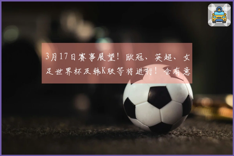 3月17日赛事展望！欧冠、英超、女足世界杯及韩K联等将进行！会有意外结果吗？