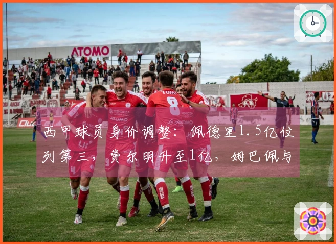 西甲球员身价调整：佩德里1.5亿位列第三，费尔明升至1亿，姆巴佩与亚马尔仍为2亿